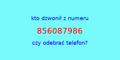 kto dzwonił 856087986  czy odebrać telefon?