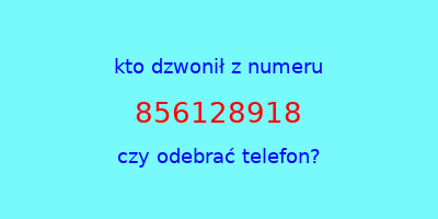 kto dzwonił 856128918  czy odebrać telefon?