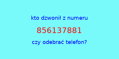 kto dzwonił 856137881  czy odebrać telefon?