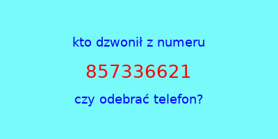 kto dzwonił 857336621  czy odebrać telefon?