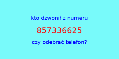 kto dzwonił 857336625  czy odebrać telefon?