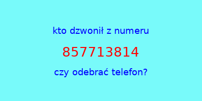 kto dzwonił 857713814  czy odebrać telefon?