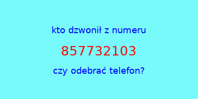 kto dzwonił 857732103  czy odebrać telefon?