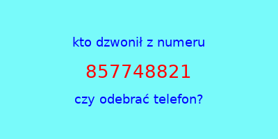 kto dzwonił 857748821  czy odebrać telefon?