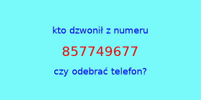 kto dzwonił 857749677  czy odebrać telefon?