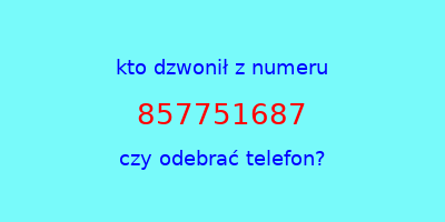 kto dzwonił 857751687  czy odebrać telefon?