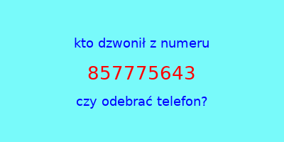 kto dzwonił 857775643  czy odebrać telefon?