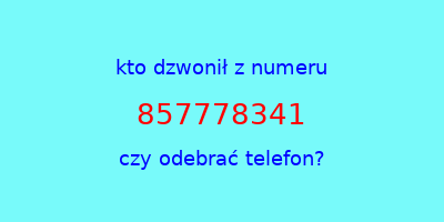 kto dzwonił 857778341  czy odebrać telefon?