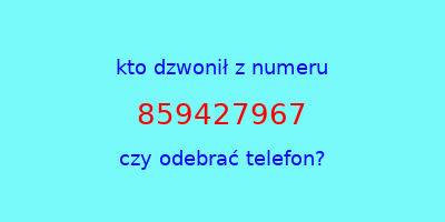 kto dzwonił 859427967  czy odebrać telefon?