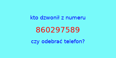 kto dzwonił 860297589  czy odebrać telefon?