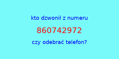 kto dzwonił 860742972  czy odebrać telefon?