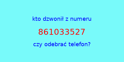 kto dzwonił 861033527  czy odebrać telefon?