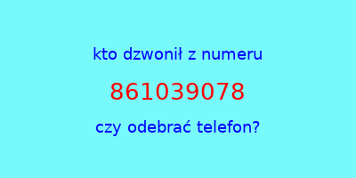 kto dzwonił 861039078  czy odebrać telefon?