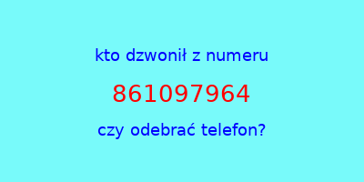 kto dzwonił 861097964  czy odebrać telefon?