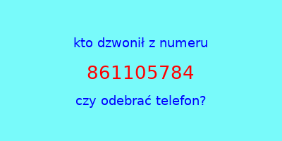 kto dzwonił 861105784  czy odebrać telefon?