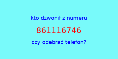 kto dzwonił 861116746  czy odebrać telefon?