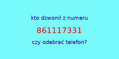 kto dzwonił 861117331  czy odebrać telefon?