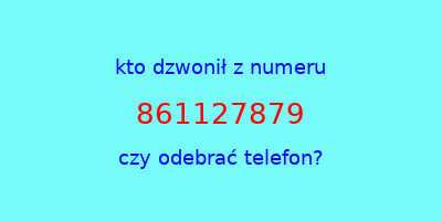 kto dzwonił 861127879  czy odebrać telefon?