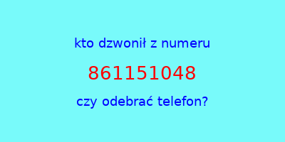 kto dzwonił 861151048  czy odebrać telefon?