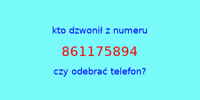 kto dzwonił 861175894  czy odebrać telefon?