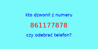 kto dzwonił 861177878  czy odebrać telefon?