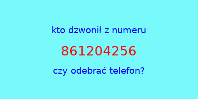 kto dzwonił 861204256  czy odebrać telefon?