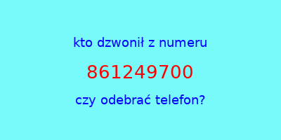 kto dzwonił 861249700  czy odebrać telefon?