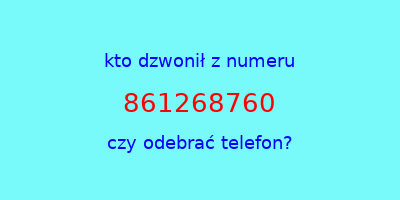 kto dzwonił 861268760  czy odebrać telefon?