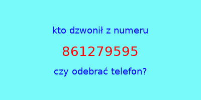 kto dzwonił 861279595  czy odebrać telefon?