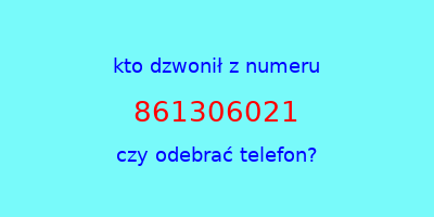 kto dzwonił 861306021  czy odebrać telefon?