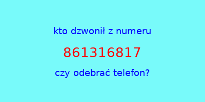 kto dzwonił 861316817  czy odebrać telefon?