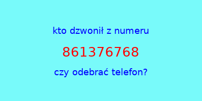 kto dzwonił 861376768  czy odebrać telefon?