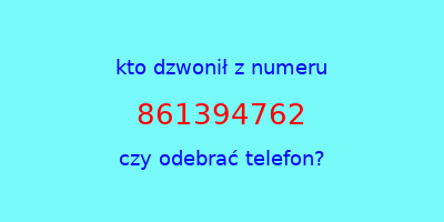 kto dzwonił 861394762  czy odebrać telefon?