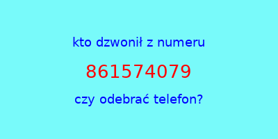 kto dzwonił 861574079  czy odebrać telefon?