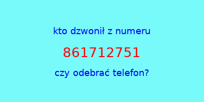 kto dzwonił 861712751  czy odebrać telefon?