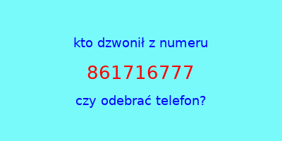 kto dzwonił 861716777  czy odebrać telefon?