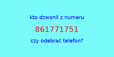 kto dzwonił 861771751  czy odebrać telefon?