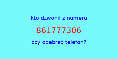 kto dzwonił 861777306  czy odebrać telefon?