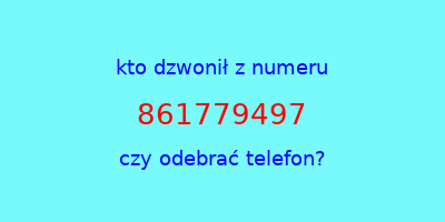 kto dzwonił 861779497  czy odebrać telefon?