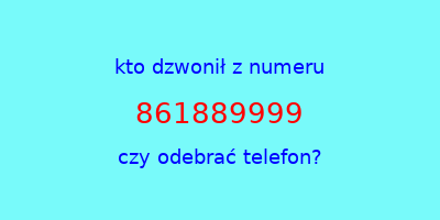 kto dzwonił 861889999  czy odebrać telefon?