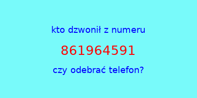 kto dzwonił 861964591  czy odebrać telefon?