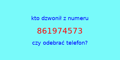 kto dzwonił 861974573  czy odebrać telefon?