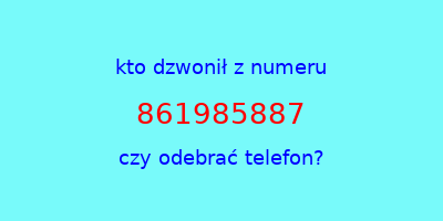 kto dzwonił 861985887  czy odebrać telefon?