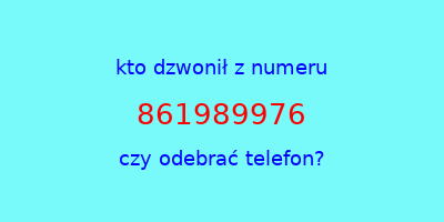 kto dzwonił 861989976  czy odebrać telefon?