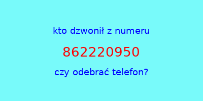 kto dzwonił 862220950  czy odebrać telefon?