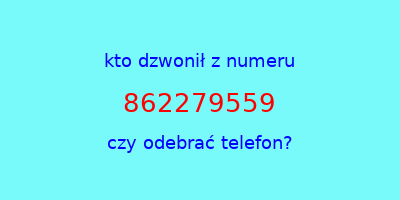 kto dzwonił 862279559  czy odebrać telefon?