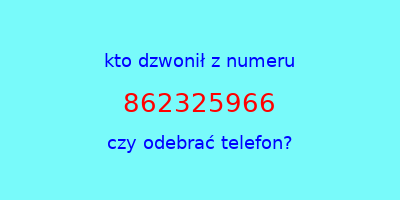 kto dzwonił 862325966  czy odebrać telefon?