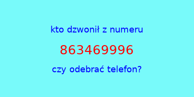 kto dzwonił 863469996  czy odebrać telefon?