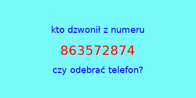 kto dzwonił 863572874  czy odebrać telefon?