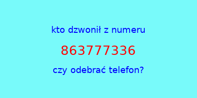 kto dzwonił 863777336  czy odebrać telefon?